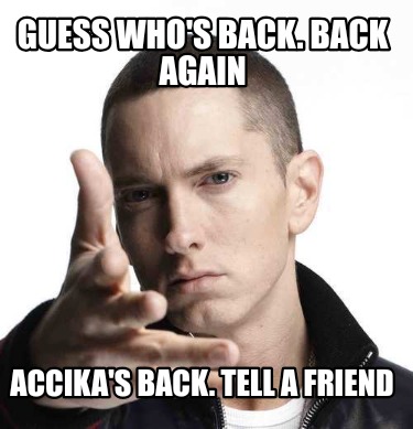 guess-whos-back.-back-again-accikas-back.-tell-a-friend