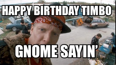 happy-birthday-timbo-gnome-sayin