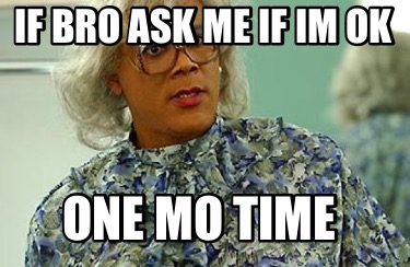 if-bro-ask-me-if-im-ok-one-mo-time