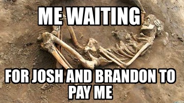 me-waiting-for-josh-and-brandon-to-pay-me