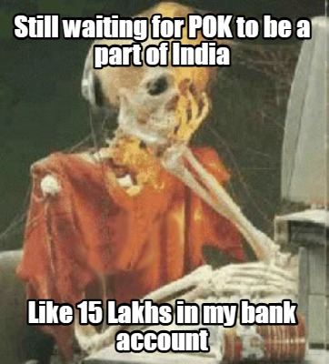 still-waiting-for-pok-to-be-a-part-of-india-like-15-lakhs-in-my-bank-account