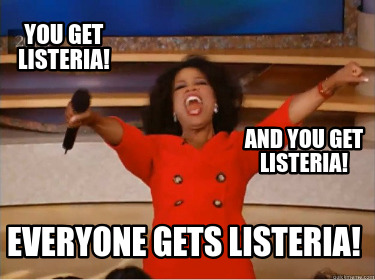 you-get-listeria-everyone-gets-listeria-and-you-get-listeria