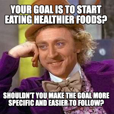 your-goal-is-to-start-eating-healthier-foods-shouldnt-you-make-the-goal-more-spe