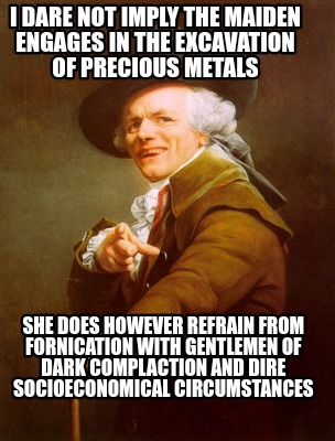 i-dare-not-imply-the-maiden-engages-in-the-excavation-of-precious-metals-she-doe