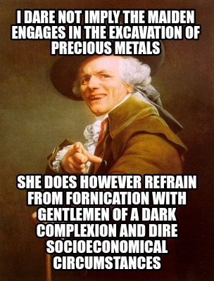 i-dare-not-imply-the-maiden-engages-in-the-excavation-of-precious-metals-she-doe8