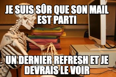 je-suis-sr-que-son-mail-est-parti-un-dernier-refresh-et-je-devrais-le-voir