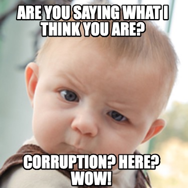 are-you-saying-what-i-think-you-are-corruption-here-wow