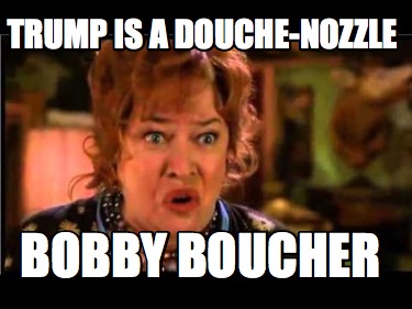 trump-is-a-douche-nozzle-bobby-boucher