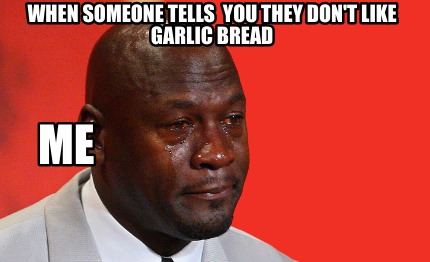 me-when-someone-tells-you-they-dont-like-garlic-bread