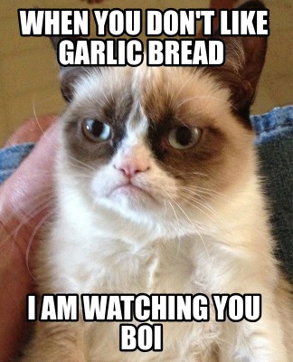 when-you-dont-like-garlic-bread-i-am-watching-you-boi