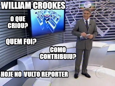 william-crookes-o-que-criou-como-contribuiu-quem-foi-hoje-no-vulto-reporter