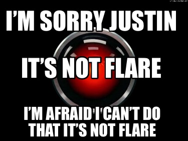 im-sorry-justin-im-afraid-i-cant-do-that-its-not-flare