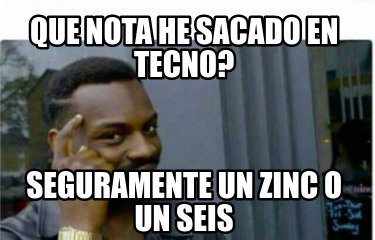 que-nota-he-sacado-en-tecno-seguramente-un-zinc-o-un-seis