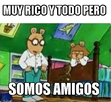 muy-rico-y-todo-pero-somos-amigos