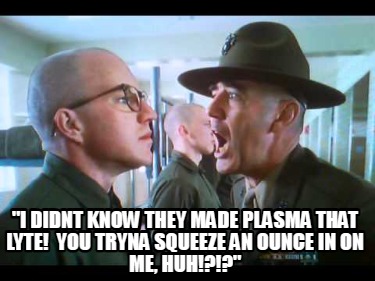 i-didnt-know-they-made-plasma-that-lyte-you-tryna-squeeze-an-ounce-in-on-me-huh