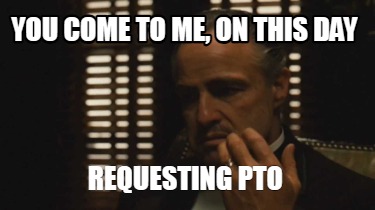 you-come-to-me-on-this-day-requesting-pto