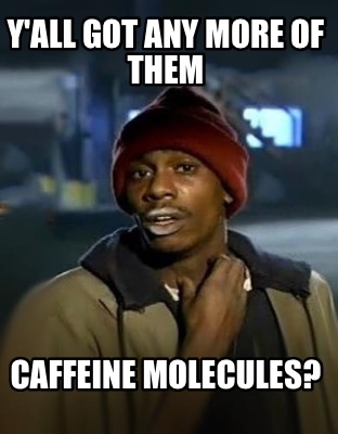 yall-got-any-more-of-them-caffeine-molecules