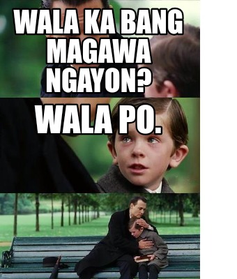 wala-ka-bang-magawa-ngayon-wala-po