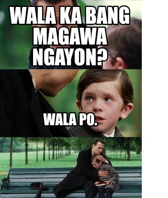 wala-ka-bang-magawa-ngayon-wala-po3