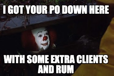 i-got-your-po-down-here-with-some-extra-clients-and-rum