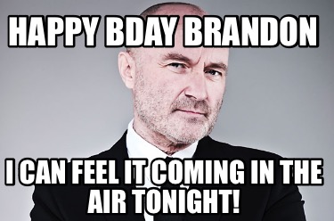 happy-bday-brandon-i-can-feel-it-coming-in-the-air-tonight