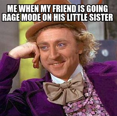 me-when-my-friend-is-going-rage-mode-on-his-little-sister