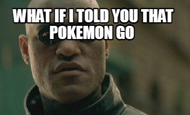 what-if-i-told-you-that-pokemon-go