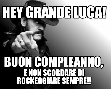 hey-grande-luca-buon-compleanno-e-non-scordare-di-rockeggiare-sempre