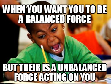 when-you-want-you-to-be-a-balanced-force-but-their-is-a-unbalanced-force-acting-