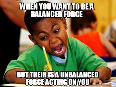 when-you-want-to-be-a-balanced-force-but-their-is-a-unbalanced-force-acting-on-y