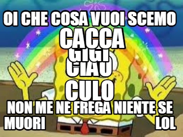 oi-che-cosa-vuoi-scemo-non-me-ne-frega-niente-se-muori-lol-ciao-gigi-cacca-culo