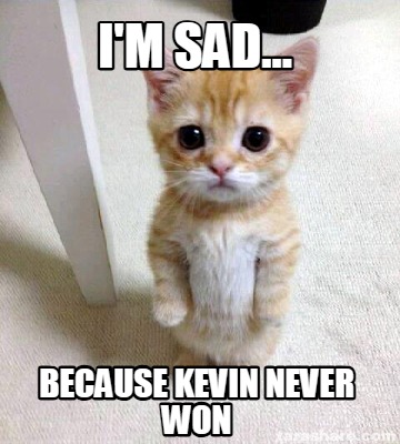 im-sad...-because-kevin-never-won