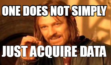 one-does-not-simply-just-acquire-data