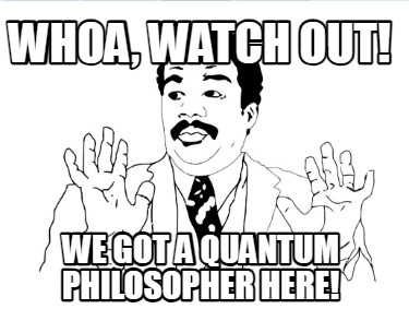 whoa-watch-out-we-got-a-quantum-philosopher-here