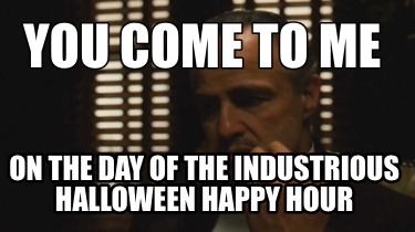 you-come-to-me-on-the-day-of-the-industrious-halloween-happy-hour