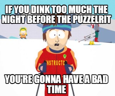 if-you-dink-too-much-the-night-before-the-puzzelrit-youre-gonna-have-a-bad-time