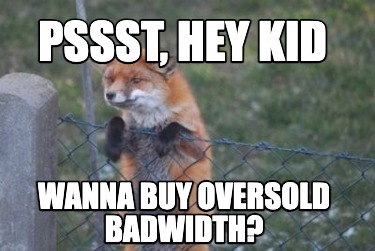 pssst-hey-kid-wanna-buy-oversold-badwidth