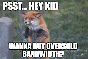 psst...-hey-kid-wanna-buy-oversold-bandwidth