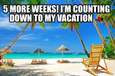 5-more-weeks-im-counting-down-to-my-vacation-