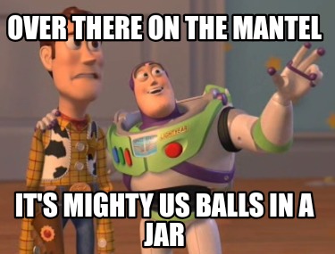 over-there-on-the-mantel-its-mighty-us-balls-in-a-jar