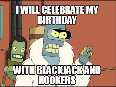 i-will-celebrate-my-birthday-with-blackjack-and-hookers