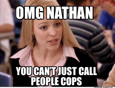 omg-nathan-you-cant-just-call-people-cops