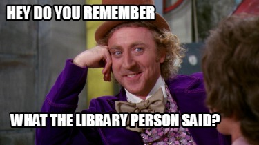 hey-do-you-remember-what-the-library-person-said