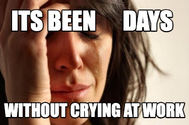 its-been-days-without-crying-at-work