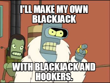 ill-make-my-own-blackjack-with-blackjack-and-hookers