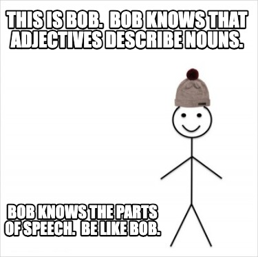 this-is-bob.-bob-knows-that-adjectives-describe-nouns.-bob-knows-the-parts-of-sp