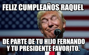 feliz-cumpleaos-raquel-de-parte-de-tu-hijo-fernando-y-tu-presidente-favorito