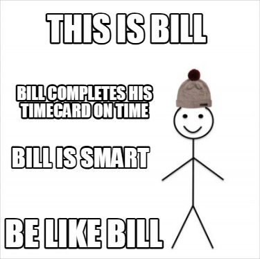 this-is-bill-be-like-bill-bill-completes-his-timecard-on-time-bill-is-smart