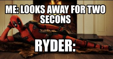 me-looks-away-for-two-secons-ryder