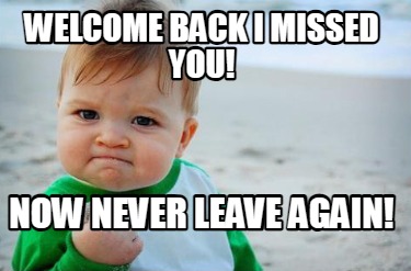 welcome-back-i-missed-you-now-never-leave-again